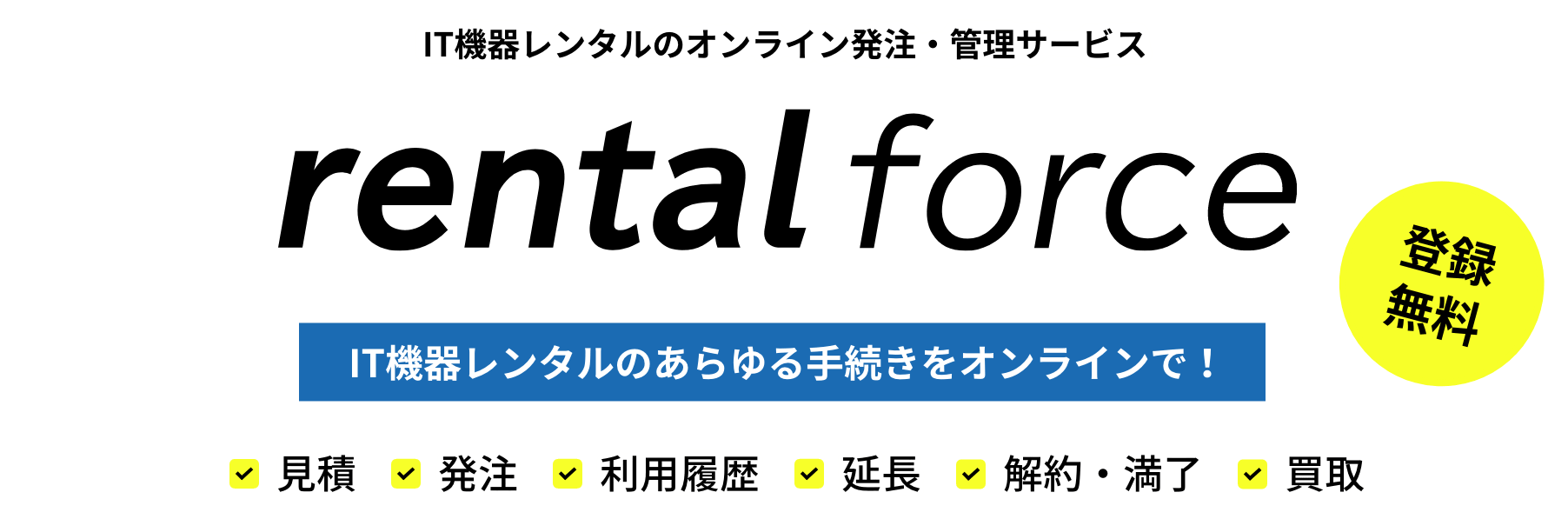 IT機器レンタルのオンライン発注・管理サービス rentalforce IT機器レンタルのあらゆる手続きをオンラインで！登録無料 見積 発注 利用履歴 延長 解約・満了 買取