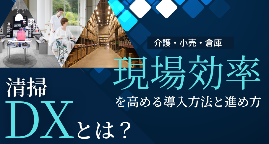 清掃DXとは？介護・小売・倉庫の現場効率を高める導入方法と進め方