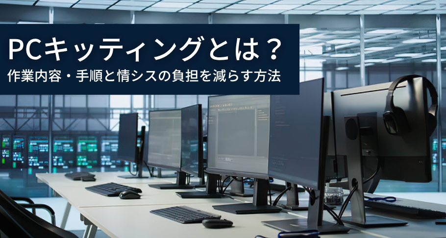 PCキッティングとは？作業内容・手順と情シスの負担を減らす方法